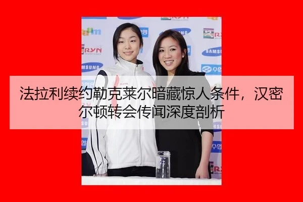 法拉利续约勒克莱尔暗藏惊人条件，汉密尔顿转会传闻深度剖析
