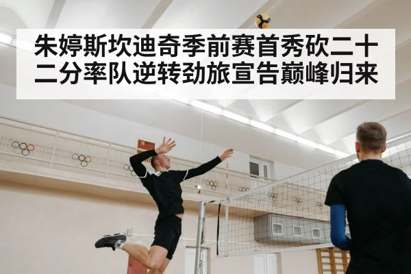 朱婷斯坎迪奇季前赛首秀砍二十二分率队逆转劲旅宣告巅峰归来