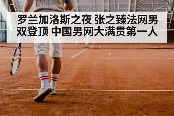 罗兰加洛斯之夜 张之臻法网男双登顶 中国男网大满贯第一人