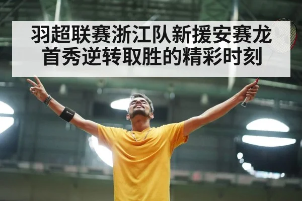 羽超联赛浙江队新援安赛龙首秀逆转取胜的精彩时刻