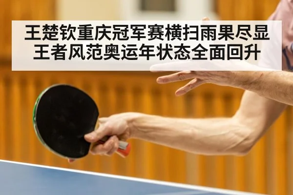 王楚钦重庆冠军赛横扫雨果尽显王者风范奥运年状态全面回升