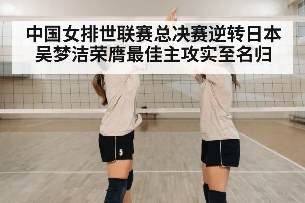 中国女排世联赛总决赛逆转日本吴梦洁荣膺最佳主攻实至名归